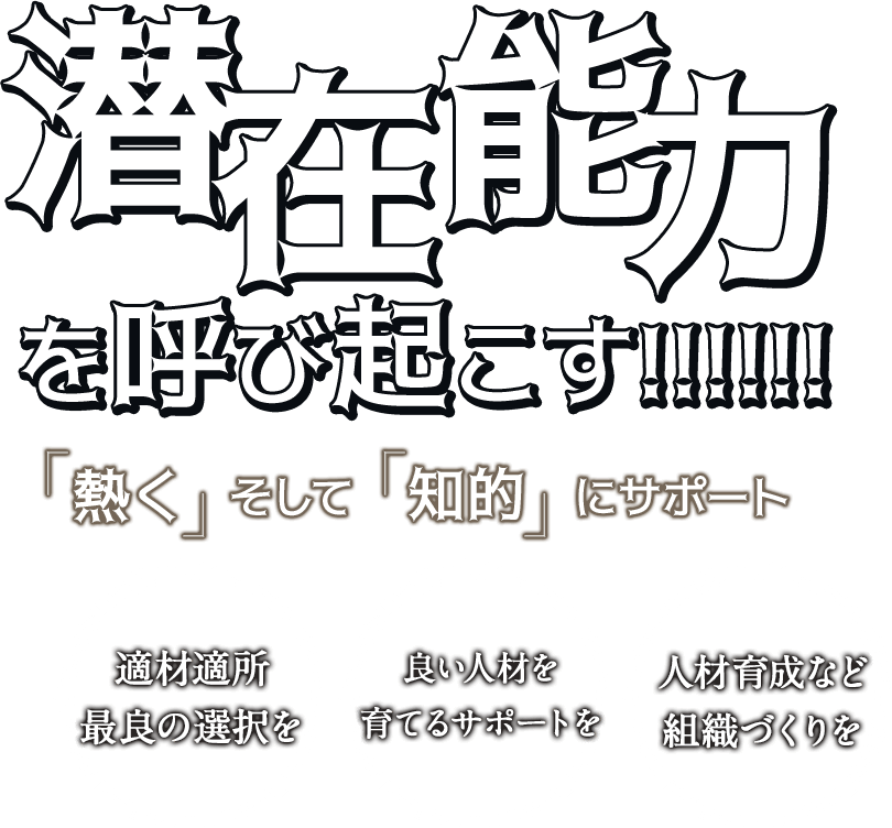 潜在能力を呼び起こす!!!!!!「熱く」そして「知的」にサポート適材適所最良の選択を良い人材を育てるサポートを人材育成など 組織づくりを