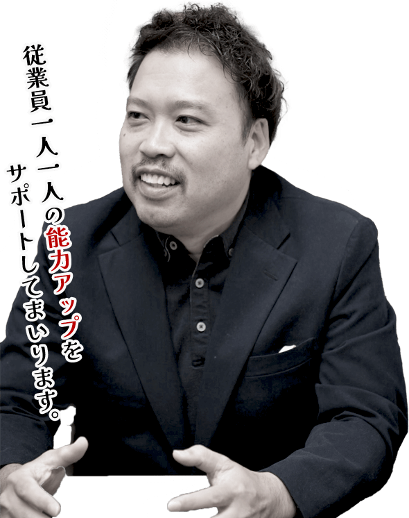 従業員一人一人の能力アップをサポートしてまいります。